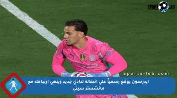 إيدرسون يوقع رسمياً على انتقاله لنادي جديد وينهي ارتباطه مع مانشستر سيتي